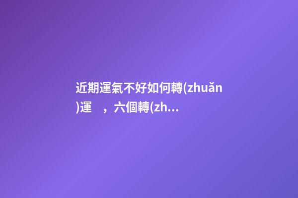 近期運氣不好如何轉(zhuǎn)運，六個轉(zhuǎn)運錦囊